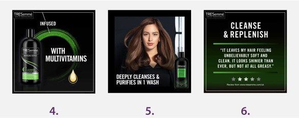 3 more example images for Tresemme. The images include the claims ‘infused with multivitamins’, ‘deeply cleanses & purifies in 1 wash’, and ‘It leaves my hair feeling unbelievably soft and clean. It looks shinier than ever, but not at all greasy’